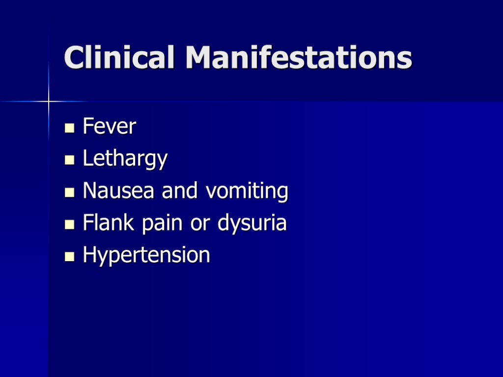 Clinical Manifestations Fever Lethargy Nausea and vomiting Flank pain or dysuria Hypertension